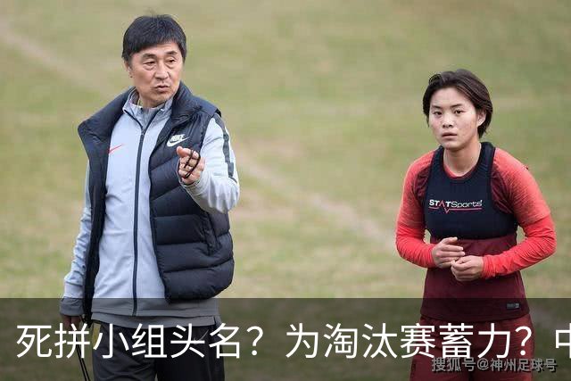 死拼小组头名？为淘汰赛蓄力？中澳之战如何战略取舍？